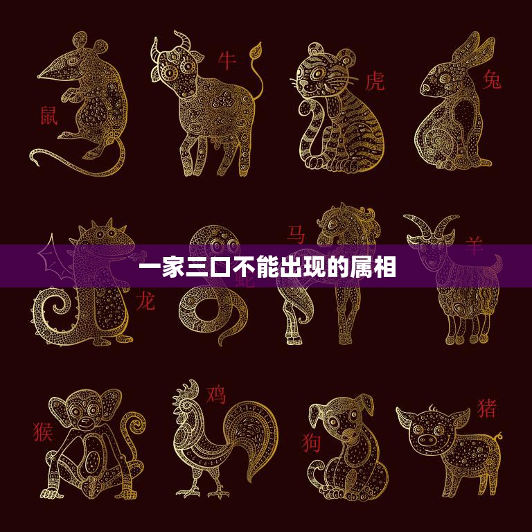 一家三口不能出现的属相(如何避免家庭不和)