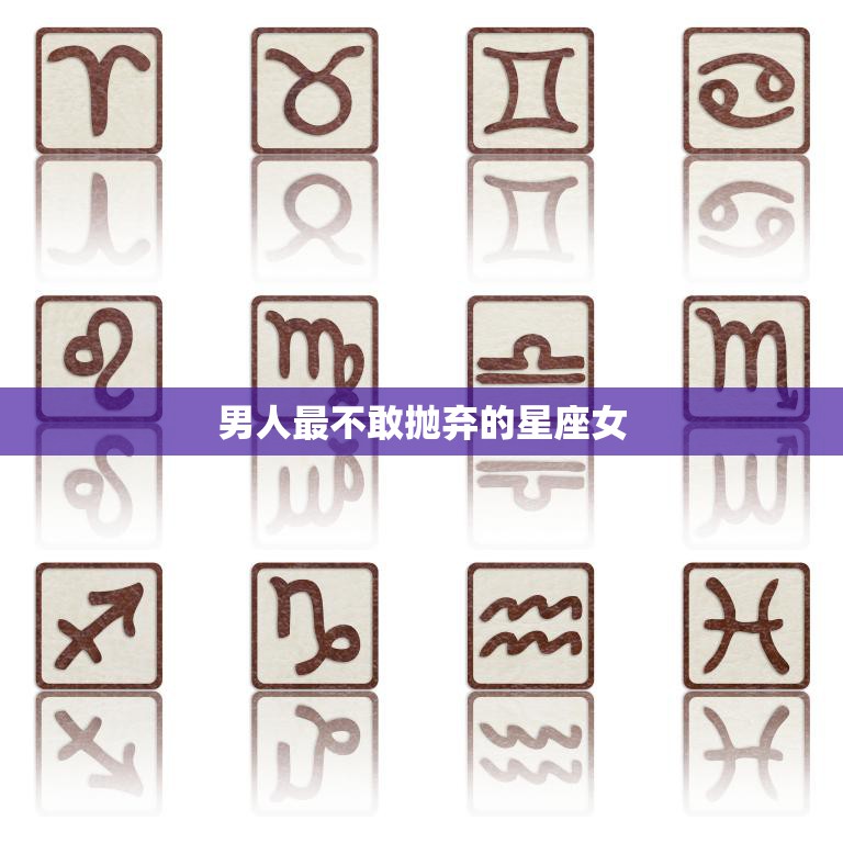 男人最不敢抛弃的星座女(十二星座中哪个最受欢迎)