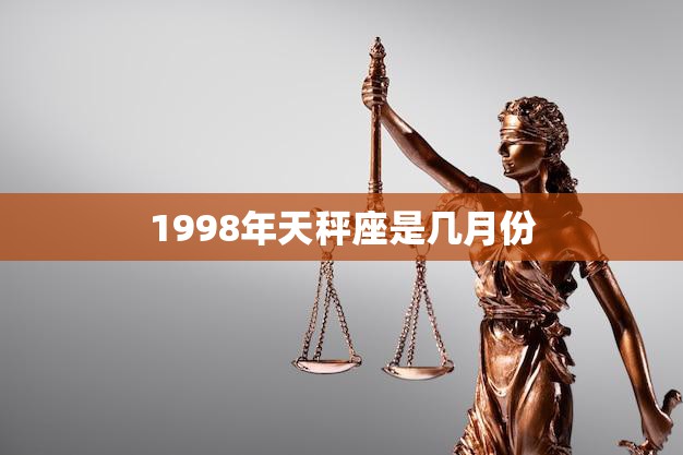 1998年天秤座是几月份(解析天秤座出生的人性格特点及运势)