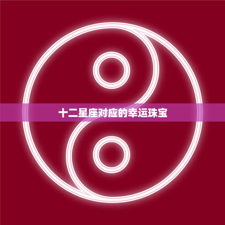 十二星座对应的幸运珠宝(星座守珠宝)