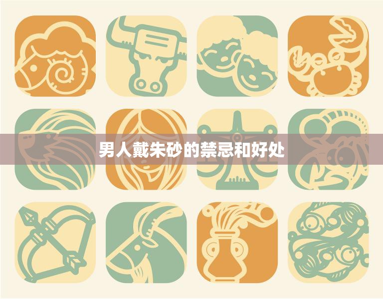 男人戴朱砂的禁忌和好处(戴上朱砂男人更有魅力)