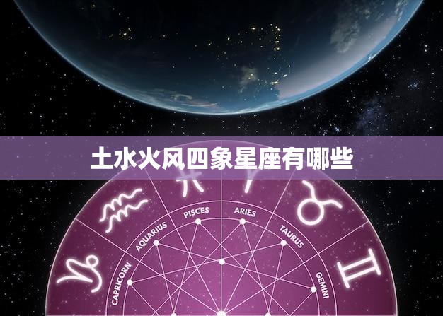土水火风四象星座有哪些(探索12星座的元素特质)