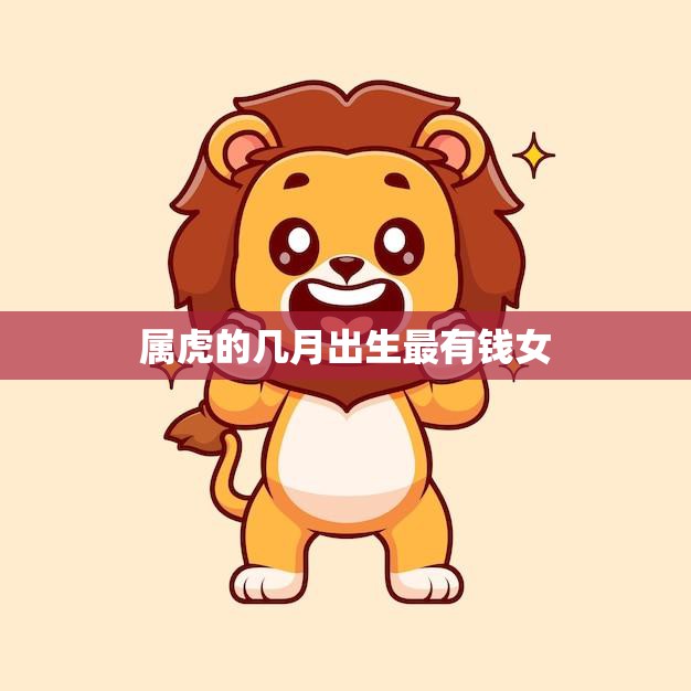 属虎的几月出生最有钱女(揭秘财富秘密)