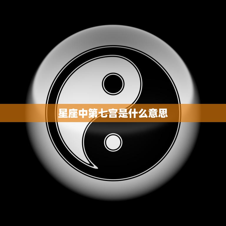 星座中第七宫是什么意思(解析婚姻、伴侣与合作)