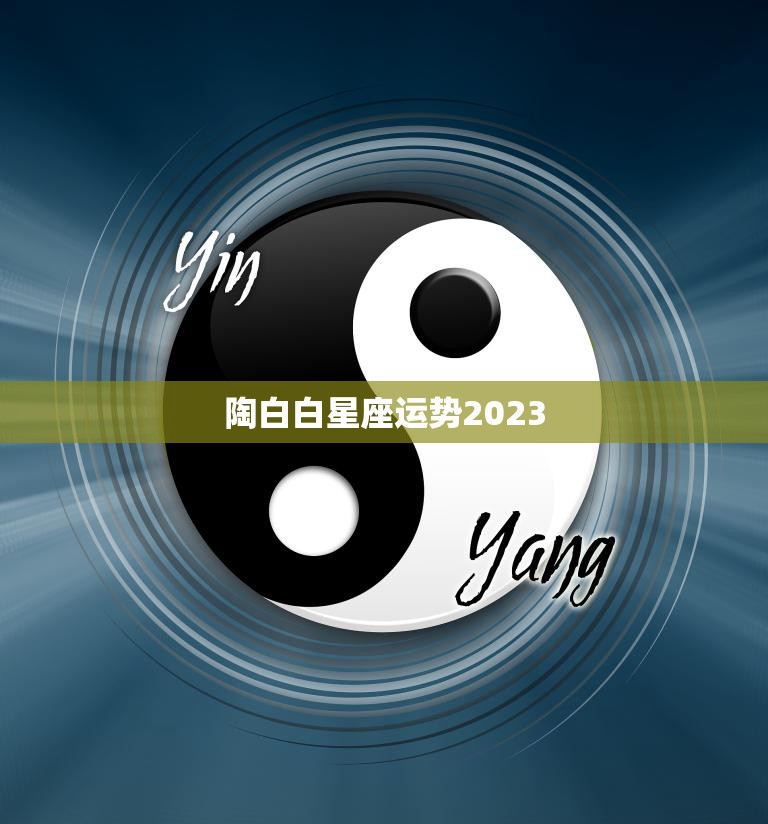 陶白白星座运势2023(未来三年你的命运将如何)