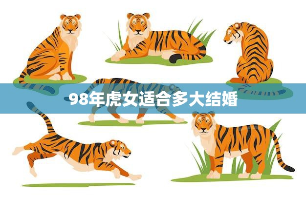 98年虎女适合多大结婚(最佳婚龄是多少)