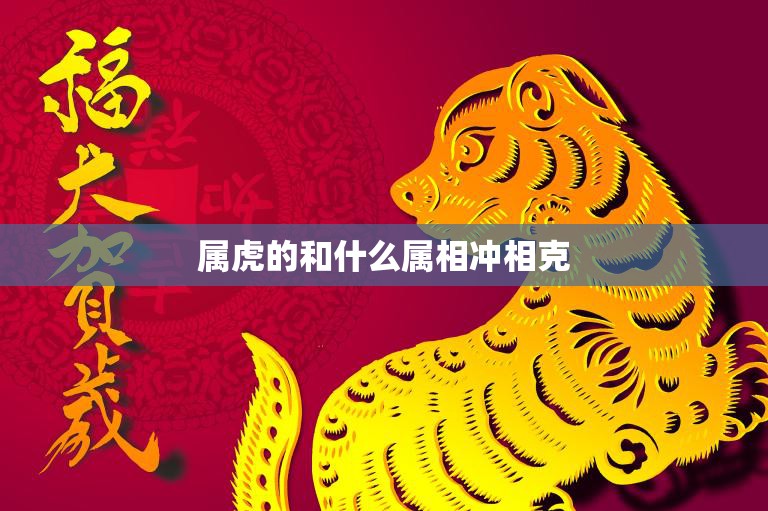 属虎的和什么属相冲相克(如何化解)