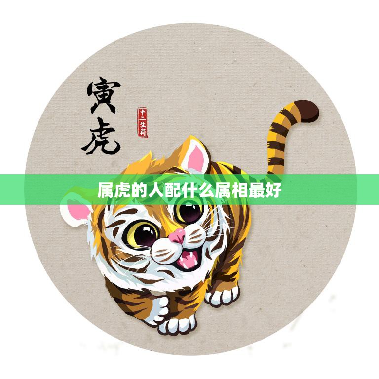 属虎的人配什么属相最好(如何选择最佳配偶)
