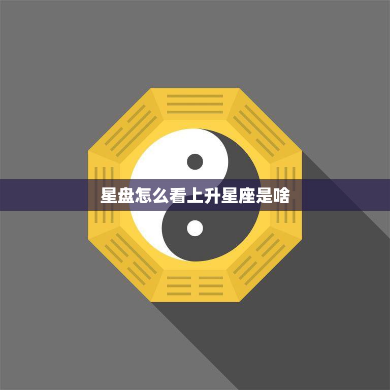 星盘怎么看上升星座是啥(解析你的升星座)