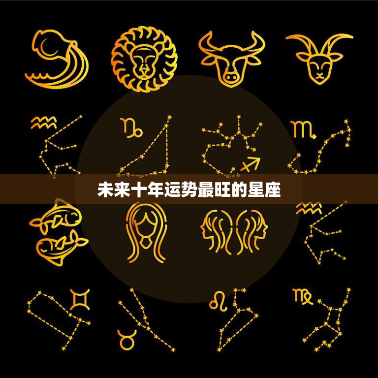 未来十年运势最旺的星座(哪些)