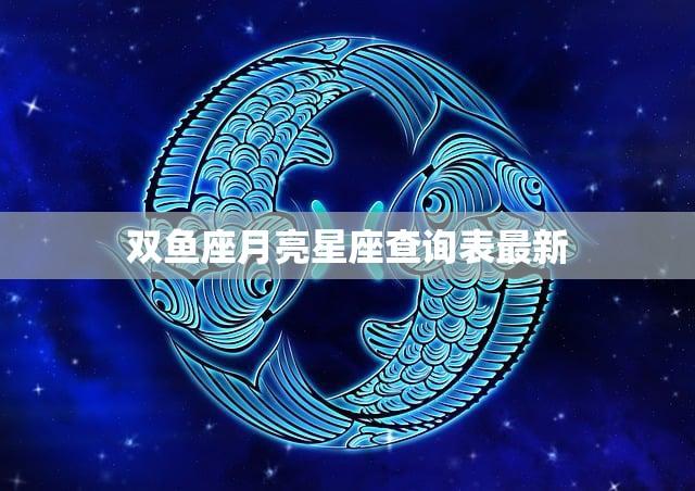 双鱼座月亮星座查询表最新(揭秘你内心深处的情感世界)
