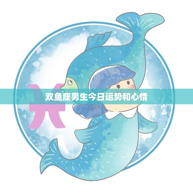 双鱼座男生今日运势和心情(梦想成真心情愉悦)