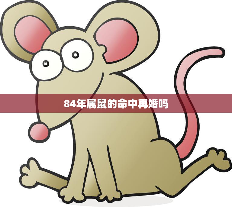 84年属鼠的命中再婚吗(如何应对婚姻挑战)