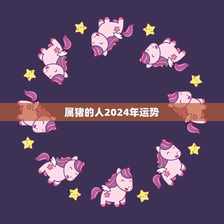 属猪的人2024年运势(猪年大吉财运亨通)