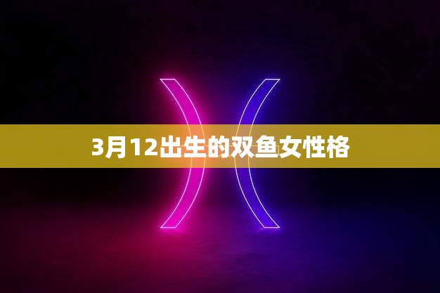 3月12出生的双鱼女性格(温柔多情善解人意)