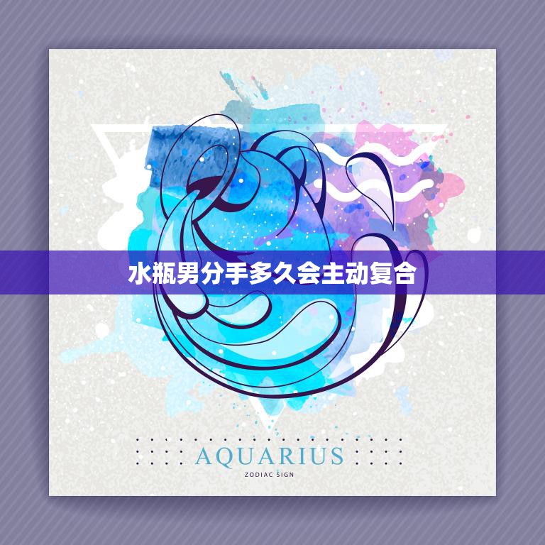 水瓶男分手多久会主动复合(解析星座学派的爱情观)