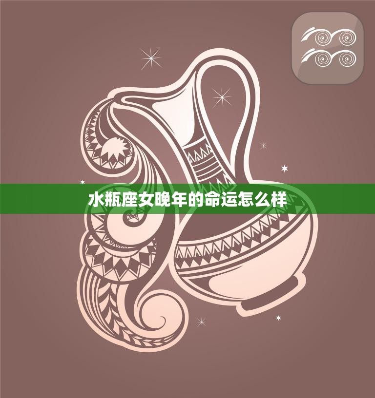 水瓶座女晚年的命运怎么样(预测幸福与自由并存)