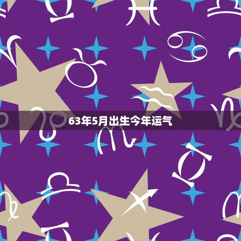 63年5月出生今年运气(如何把握机会迎接好运)