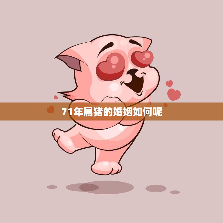 71年属猪的婚姻如何呢(解析猪年婚姻运势)