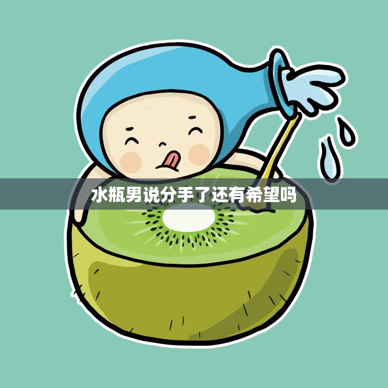 水瓶男说分手了还有希望吗(如何挽回水瓶男的心)