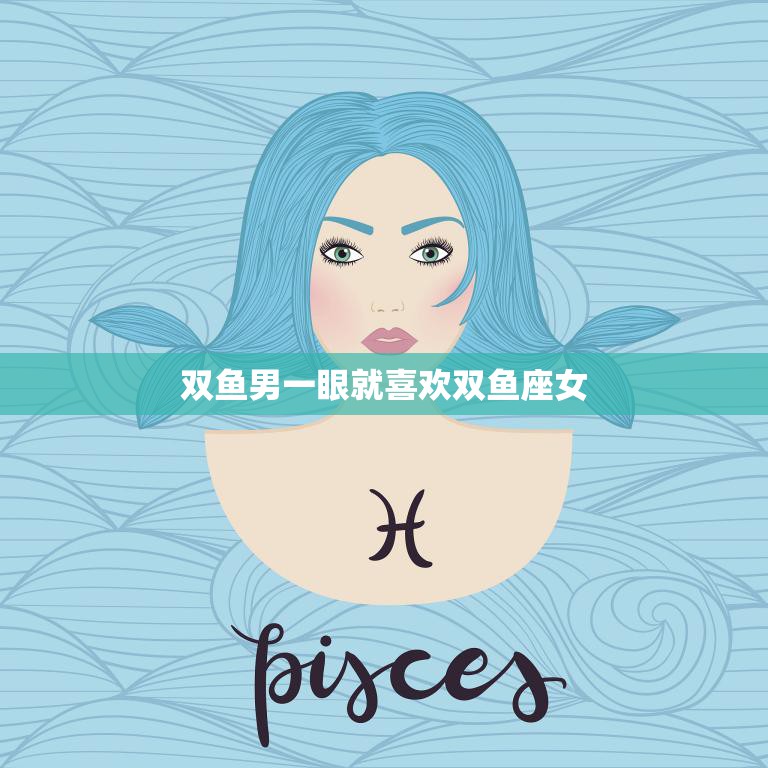 双鱼男一眼就喜欢双鱼座女(星座配对的完美契合)