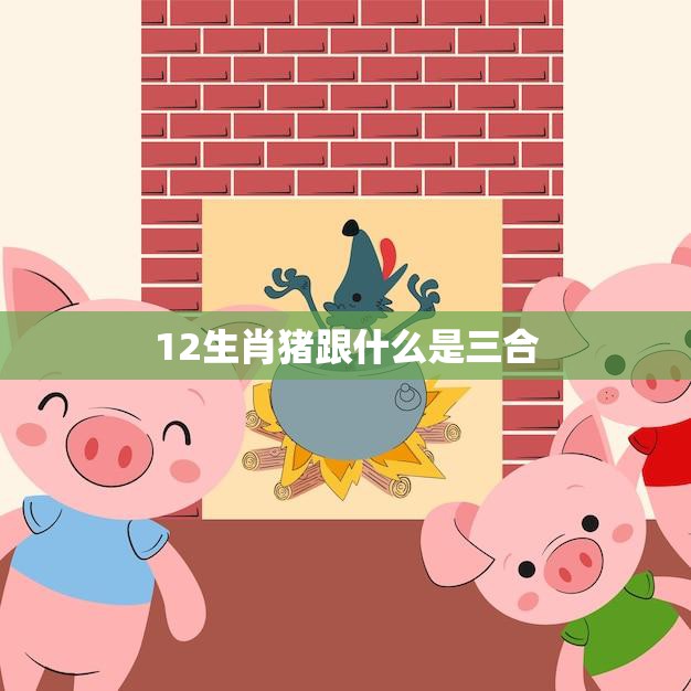 12生肖猪跟什么是三合(探秘猪年三合局)
