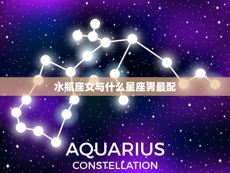 水瓶座女与什么星座男最配(星座大揭秘)