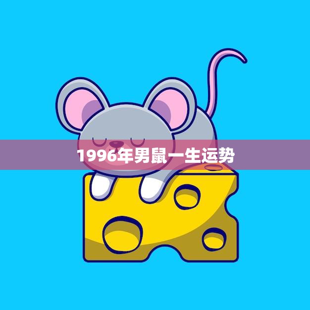 1996年男鼠一生运势(幸运之星照耀财富与爱情齐飞)