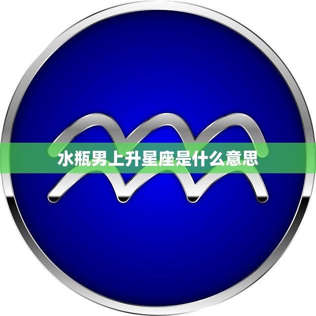 水瓶男上升星座是什么意思(解析水瓶男的人格特质)