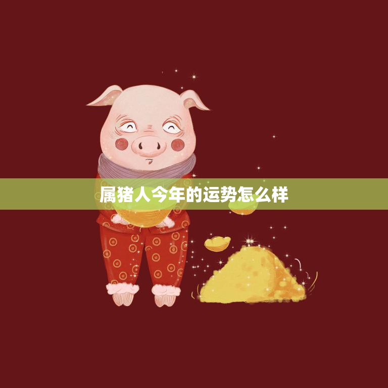 属猪人今年的运势怎么样(2023年猪年运势大揭秘)
