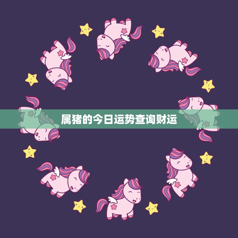 属猪的今日运势查询财运(财运亨通财源滚滚来)