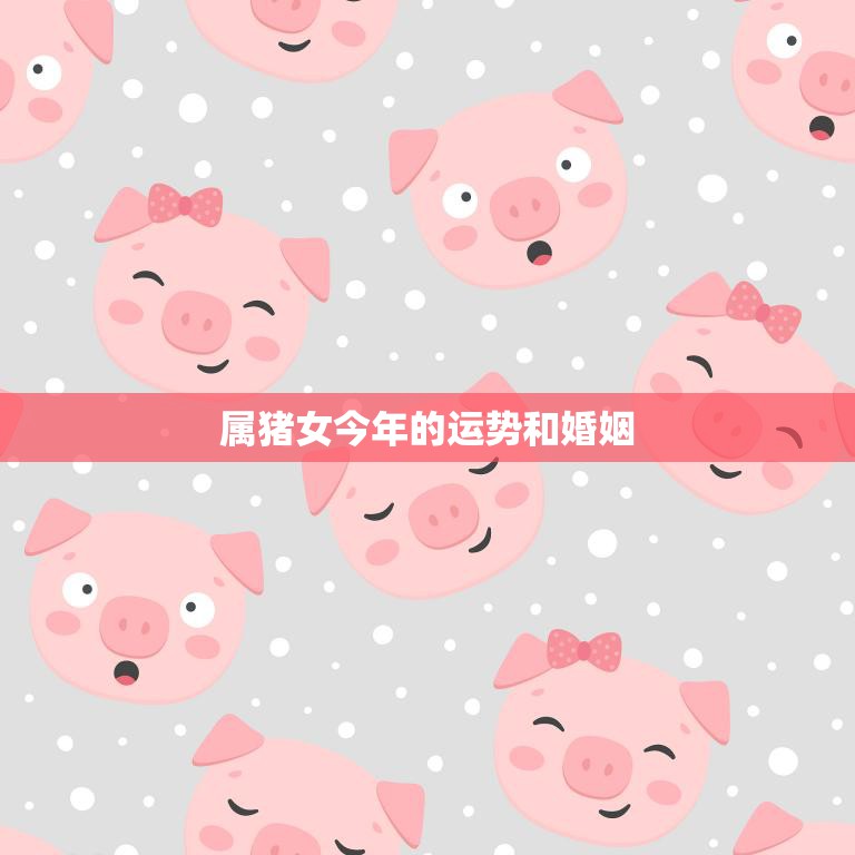 属猪女今年的运势和婚姻(顺势而为幸福来临)