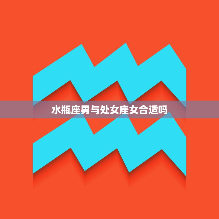 水瓶座男与处女座女合适吗(星座配对解析)