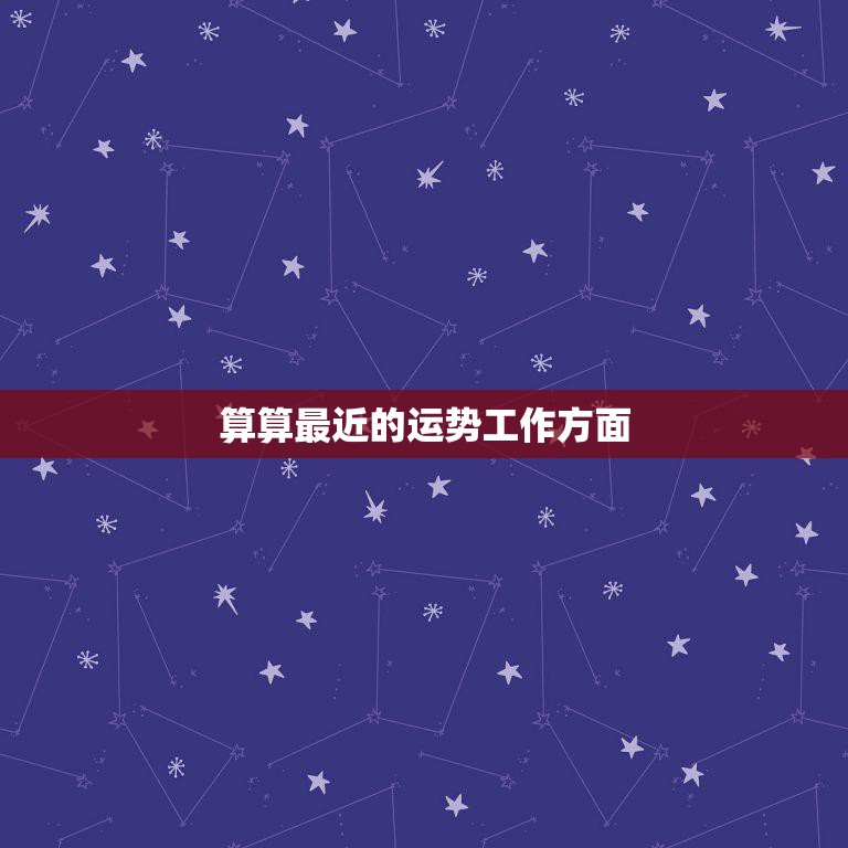 算算最近的运势工作方面(职场前景如何)