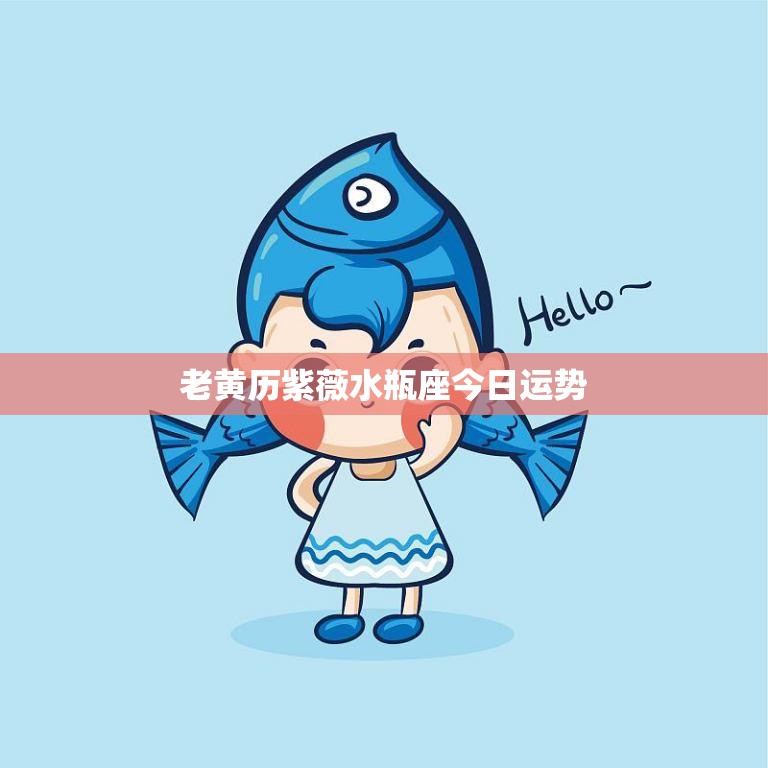 老黄历紫薇水瓶座今日运势(好运连连财运亨通)