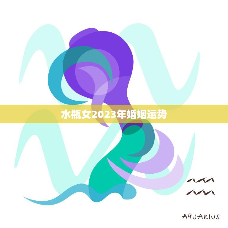 水瓶女2023年婚姻运势(爱情路上顺风顺水)