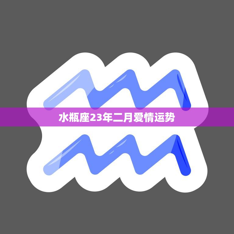 水瓶座23年二月爱情运势(爱情甜蜜但需小心变数)