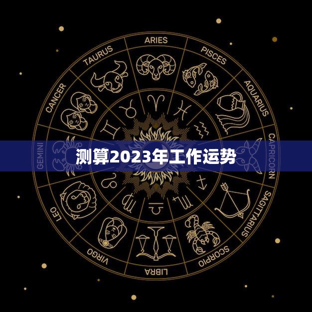 测算2023年工作运势(职场前景如何)