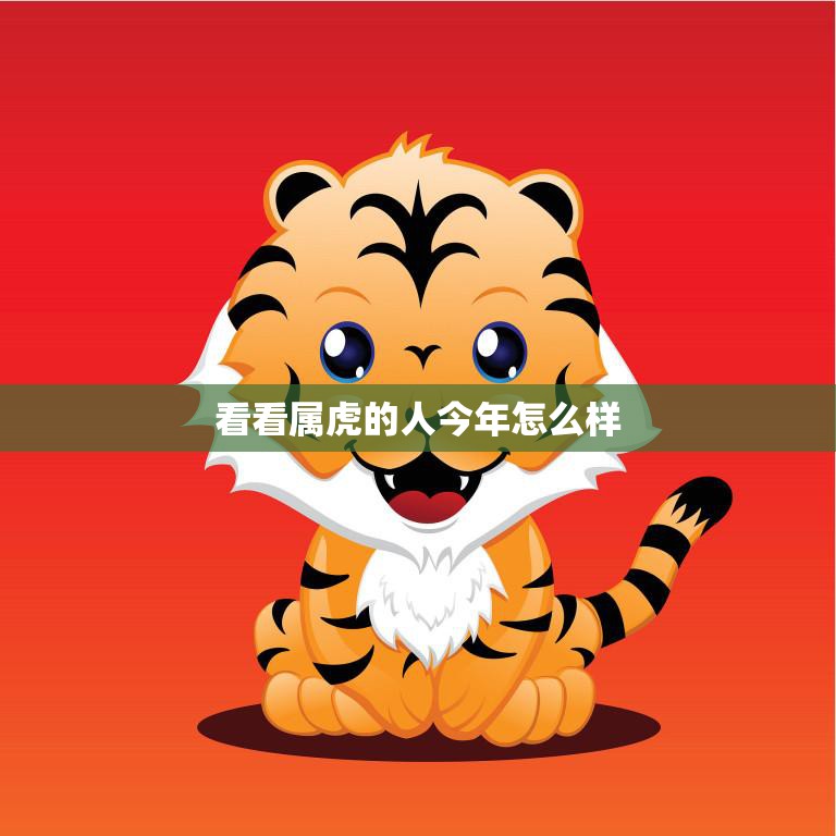 看看属虎的人今年怎么样(2023年属虎人运势大揭秘)
