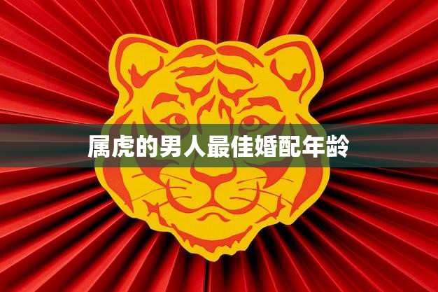 属虎的男人最佳婚配年龄(如何选择最合适的伴侣)