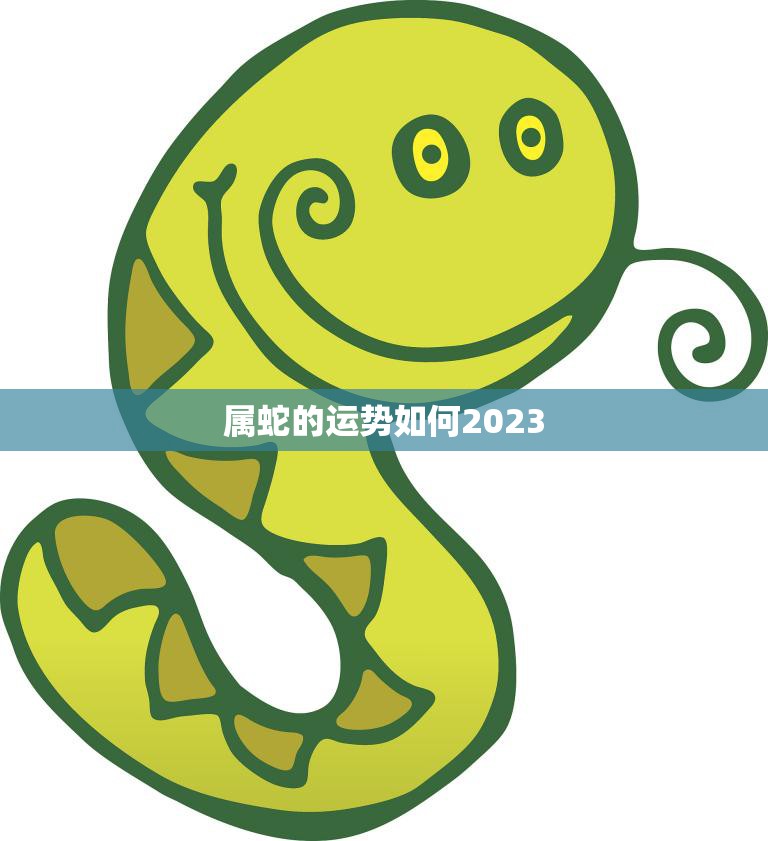 属蛇的运势如何2023(蛇行运转财源滚滚来)