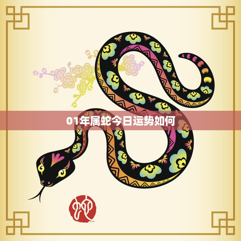 01年属蛇今日运势如何(财运亨通事业顺利健康有所提升)
