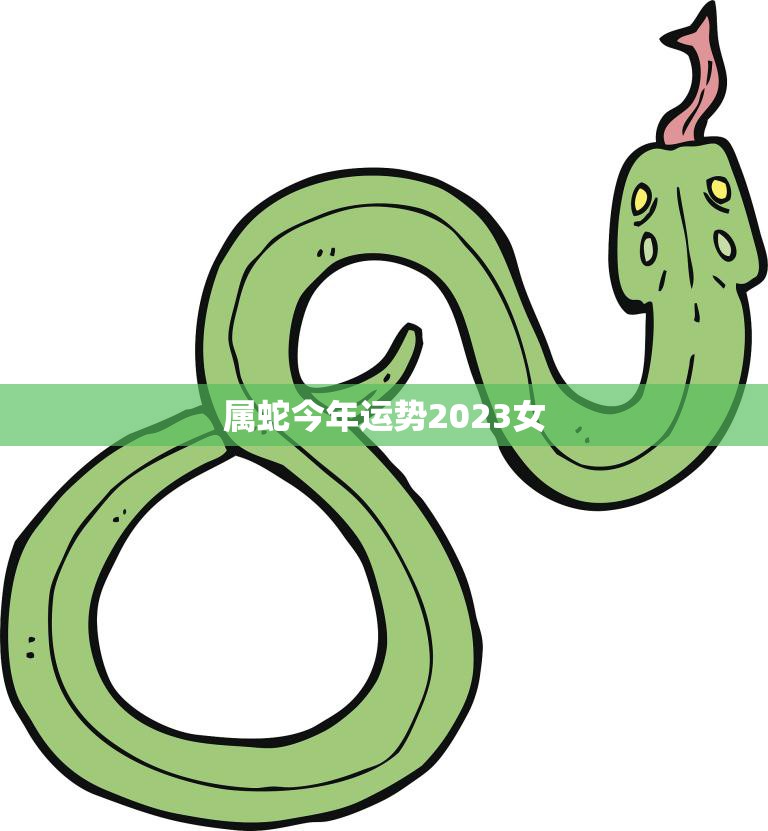 属蛇今年运势2023女(顺势而为财运亨通)