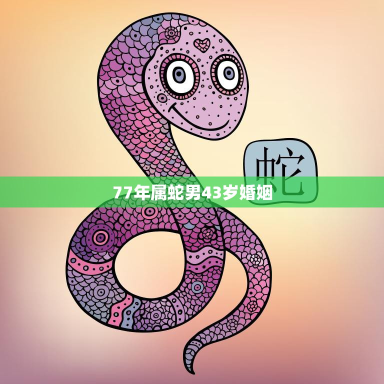 77年属蛇男43岁婚姻(如何维系幸福婚姻)