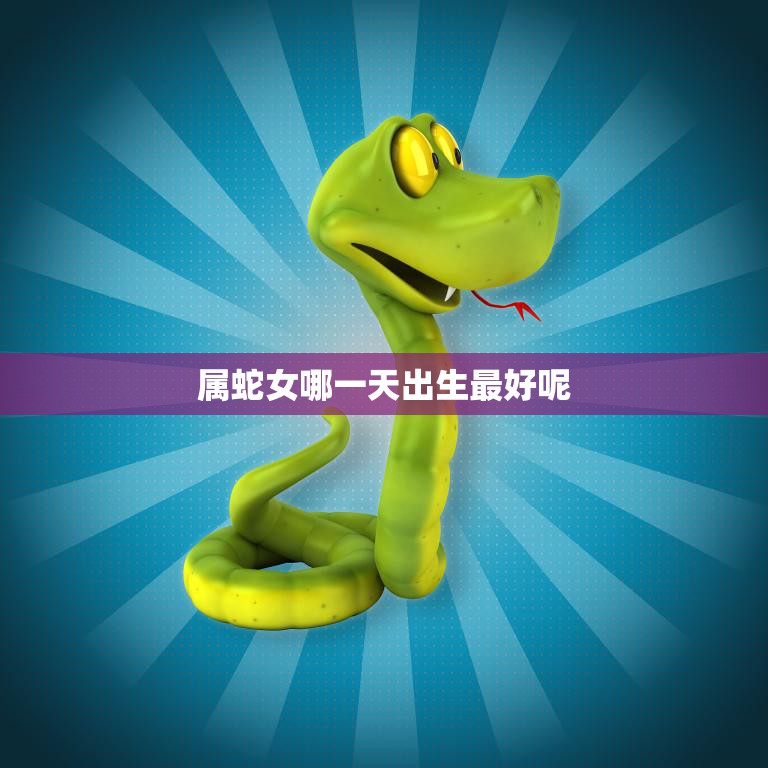 属蛇女哪一天出生最好呢(探寻最佳出生日期)