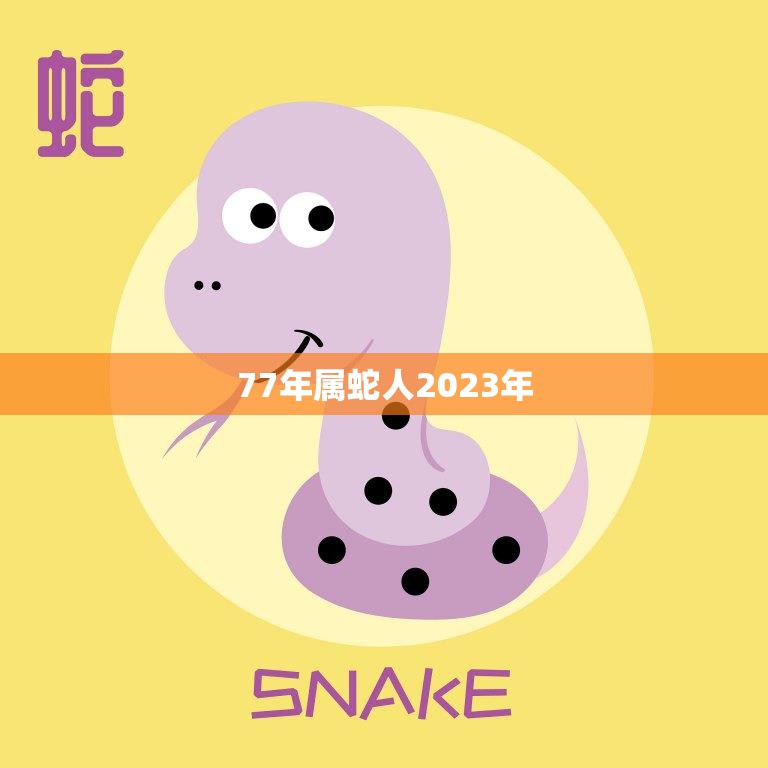 77年属蛇人2023年(运势展望财运亨通事业有成)
