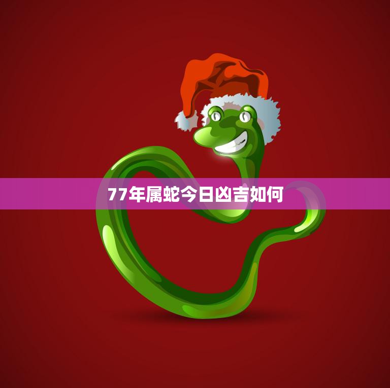 77年属蛇今日凶吉如何(解读蛇年人今日运势)
