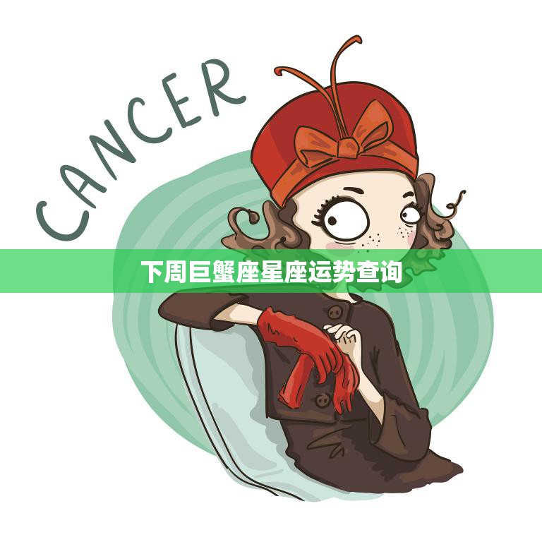 下周巨蟹座星座运势查询(探寻巨蟹座未来七天的星象变化)