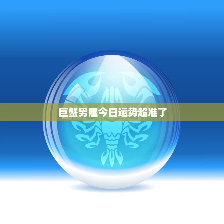巨蟹男座今日运势超准了(幸运星座指引)