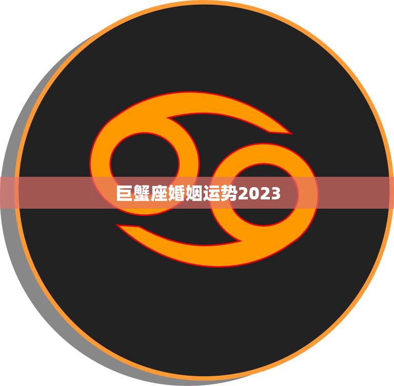 巨蟹座婚姻运势2023(婚姻幸福长久)